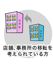 店舗、事務所の移転を考えられている方 店舗、事務所の移転を考えられている方