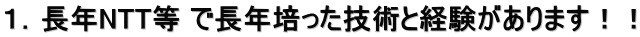 １．長年NTT等 で長年培った技術と経験があります！！